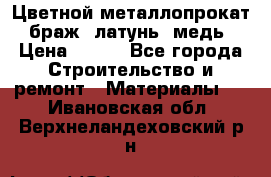 Цветной металлопрокат, браж, латунь, медь › Цена ­ 450 - Все города Строительство и ремонт » Материалы   . Ивановская обл.,Верхнеландеховский р-н